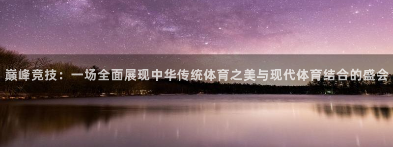 巅峰竞技：一场全面展现中华传统体育之美与